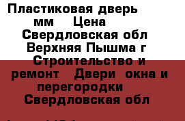 Пластиковая дверь 685*2250 мм  › Цена ­ 4 000 - Свердловская обл., Верхняя Пышма г. Строительство и ремонт » Двери, окна и перегородки   . Свердловская обл.